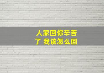 人家回你辛苦了 我该怎么回